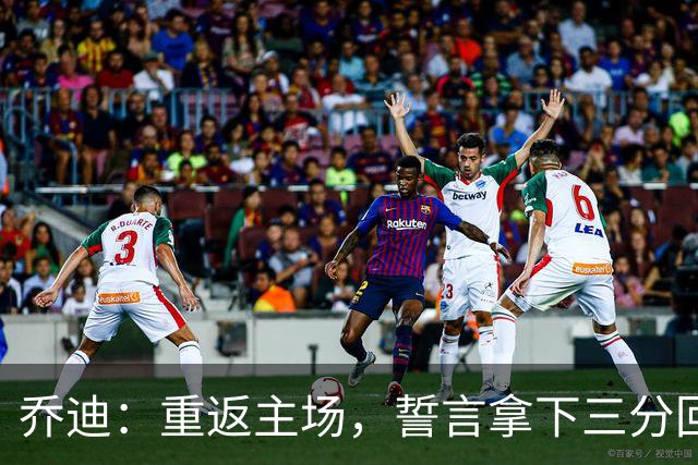 乔迪：重返主场，誓言拿下三分回馈热情球迷